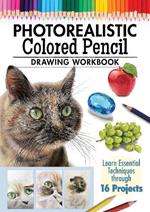 Photorealistic Colored Pencil Drawing Workbook: Learn Essential Techniques through 16 Projects