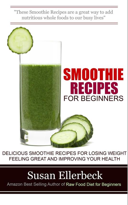 Smoothie Recipes for Beginners - Delicious Smoothie Recipes for Losing Weight Feeling Great and Improving Your Health