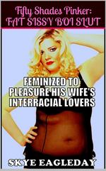 Fifty Shades Pinker: Fat Sissy Boi Slut (Feminized To Pleasure His Wife's Interracial Lovers)