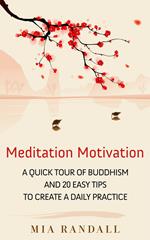 Meditation Motivation - A Quick Tour of Buddhism and 20 Easy Tips to Create a Daily Practice