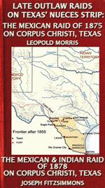 Late Outlaw Raids On Texas' Nueces Strip: The Mexican Raid Of 1875 On Corpus Christi, Texas And The Mexican & Indian Raid Of 1878 On Corpus Christi, Texas