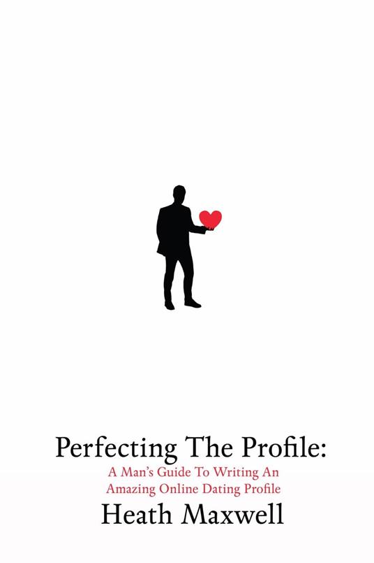 Perfecting The Profile: A Man's Guide To Writing An Amazing Online Dating Profile