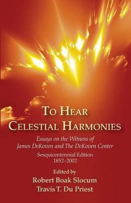 To Hear Celestial Harmonies: Essays on the Witness of James Dekoven and the Dekoven Center, Sesquicentennial Edition, 18522002 - cover