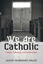 We Are Catholic: Catholic, Catholicity, and Catholicization