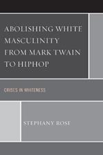 Abolishing White Masculinity from Mark Twain to Hiphop: Crises in Whiteness