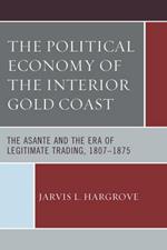 The Political Economy of the Interior Gold Coast: The Asante and the Era of Legitimate Trading, 1807–1875