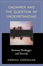 Gadamer and the Question of Understanding: Between Heidegger and Derrida