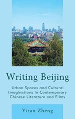 Writing Beijing: Urban Spaces and Cultural Imaginations in Contemporary Chinese Literature and Films