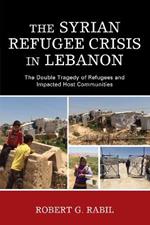 The Syrian Refugee Crisis in Lebanon: The Double Tragedy of Refugees and Impacted Host Communities