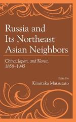 Russia and Its Northeast Asian Neighbors: China, Japan, and Korea, 1858–1945