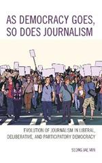 As Democracy Goes, So Does Journalism: Evolution of Journalism in Liberal, Deliberative, and Participatory Democracy