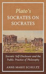 Plato's Socrates on Socrates: Socratic Self-Disclosure and the Public Practice of Philosophy