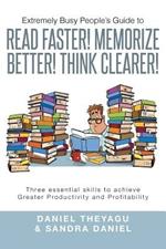 Extremely Busy People's Guide to Read Faster! Memorize Better! Think Clearer!: Three Essential Skills to Achieve Greater Productivity and Profitabilit