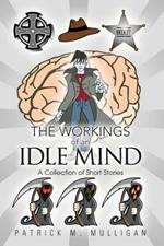 The Workings of an Idle Mind: A Collection of Short Stories