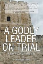 To a Godly Leader on Trial: A Fresh Look at Nehemiah