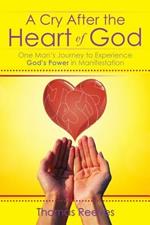 A Cry After the Heart of God: One Man's Journey to Experience God's Power in Manifestation