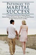 Pathway to Marital Success: A Prevention and Cure for Broken Homes, Marital Failures, Problematic Marriages & Wisdom Buttons for Right Marital Choice and Bliss.