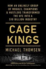 Cage Kings: How an Unlikely Group of Moguls, Champions & Hustlers Transformed the Ufc Into a $10 Billion Industry