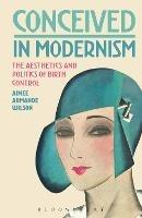 Conceived in Modernism: The Aesthetics and Politics of Birth Control