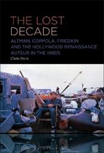 The Lost Decade: Altman, Coppola, Friedkin and the Hollywood Renaissance Auteur in the 1980s