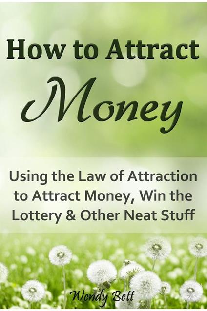 How to Attract Money: Using the Law of Attraction to Attract Money, Win the Lottery and Other Neat Stuff