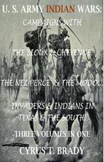 U. S. Army Indian Wars: Campaigns of Generals Custer, Miles, & Crook, with the Sioux & Cheyenne, Chief Joseph & the Nez Perce; Captain Jack & The Modoc, Invaders & Indian Wars in Texas & The South