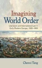Imagining World Order: Literature and International Law in Early Modern Europe, 1500-1800