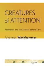 Creatures of Attention: Aesthetics and the Subject before Kant