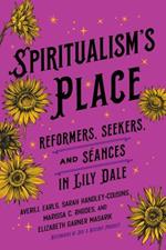 Spiritualism's Place: Reformers, Seekers, and Séances in Lily Dale