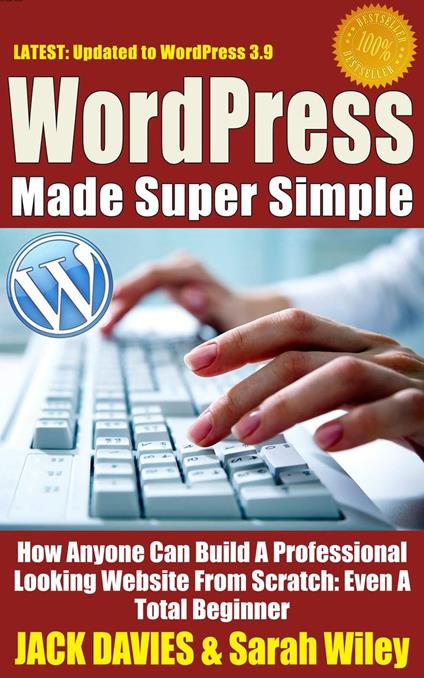 WordPress Made Super Simple - How Anyone Can Build A Professional Looking Website From Scratch: Even A Total Beginner