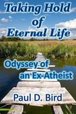 Taking Hold of Eternal Life: Odyssey of an Ex-Atheist