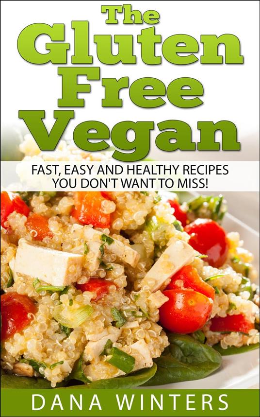 The Gluten Free Vegan: Over 30 Fast And Easy, Vegan Free, Gluten Free Breakfasts, Lunches And Dinners!