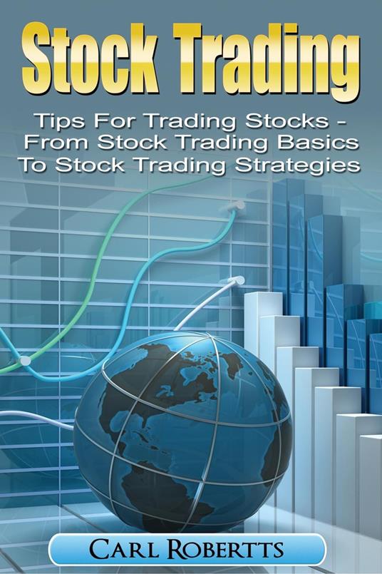 Stock Trading: Tips for Trading Stocks - From Stock Trading For Beginners To Stock Trading Strategies