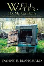 Well Water: Not My Real Name: The Psychological Effects of Racism on African-American Children. The Need to Understand Change