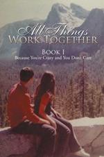 All Things Work Together: Book I Because You're Crazy and You Don't Care