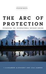 The Arc of Protection: Reforming the International Refugee Regime