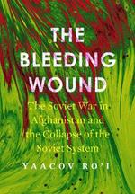 The Bleeding Wound: The Soviet War in Afghanistan and the Collapse of the Soviet System