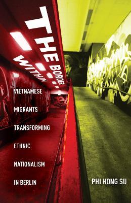 The Border Within: Vietnamese Migrants Transforming Ethnic Nationalism in Berlin - Phi Hong Su - cover