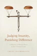 Judging Insanity, Punishing Difference: A History of Mental Illness in the Criminal Court