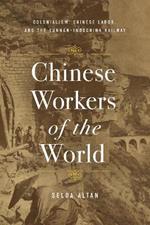 Chinese Workers of the World: Colonialism, Chinese Labor, and the Yunnan–Indochina Railway