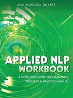 Applied NLP Workbook: A Neurolinguistic Programming Training & Practice Manual