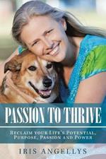 Passion to Thrive: Reclaim Your Life's Potential, Purpose, Passion and Power