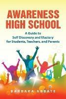 Awareness High School: A Guide to Self Discovery and Mastery for Students, Teachers, and Parents