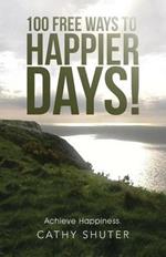 100 Free Ways to Happier Days!: Achieve Happiness.