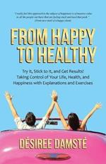 From Happy to Healthy: Try It, Stick to It, and Get Results! Taking Control of Your Life, Health, and Happiness with Explanations and Exercises