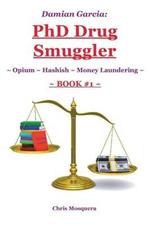 Damian Garcia: PhD Drug Smuggler Book 1 : Opium Hashish Money Laundering