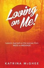 Loving on Me!: Lessons Learned on the Journey from Mess to Message