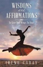 Wisdoms and Affirmations: To Give You Wings to Soar