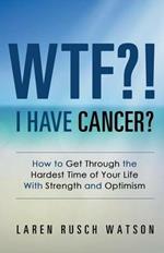 Wtf?! I Have Cancer?: How to Get Through the Hardest Time of Your Life with Strength and Optimism