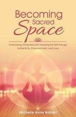 Becoming Sacred Space: Embodying Wholeness and Honoring the Self Through Authenticity, Empowerment, and Love